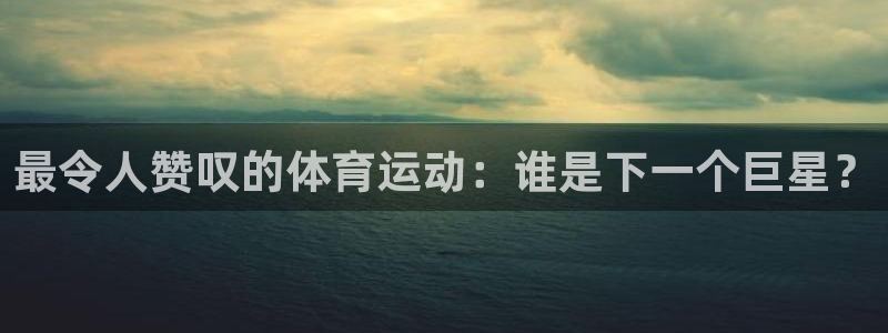 七星体育彩票中奖规则图：最令人赞叹的体育运动：谁是下一个巨星？