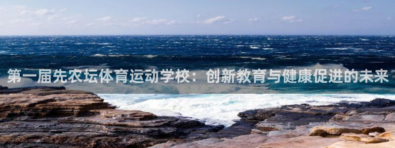七星体育直播现场直播频道：第一届先农坛体育运动学校：创新教育与健康促进的未来