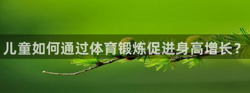 七星体育彩票结果：儿童如何通过体育锻炼促进身高增长？