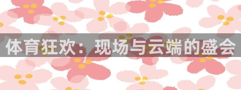 七星体育咩咩主播：体育狂欢：现场与云端的盛会