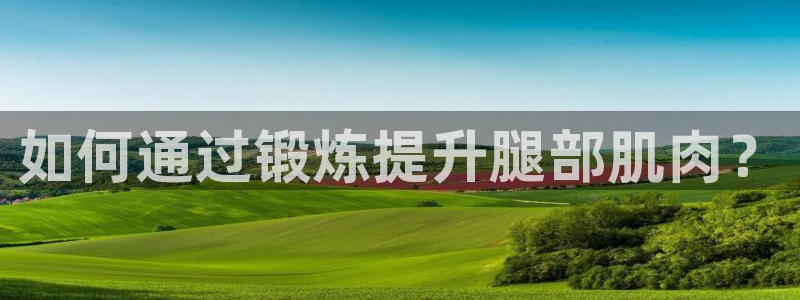 七星体育：如何通过锻炼提升腿部肌肉？