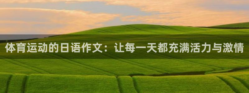 七星体育：体育运动的日语作文：让每一天都充满活力与激情